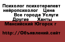 Психолог психотерапевт нейропсихолог › Цена ­ 2 000 - Все города Услуги » Другие   . Ханты-Мансийский,Югорск г.